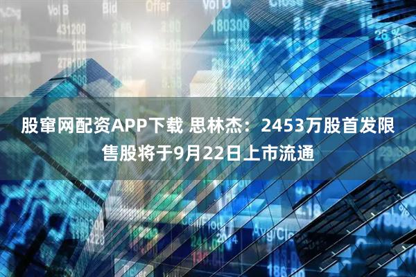股窜网配资APP下载 思林杰：2453万股首发限售股将于9月22日上市流通