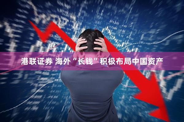 港联证券 海外“长钱”积极布局中国资产
