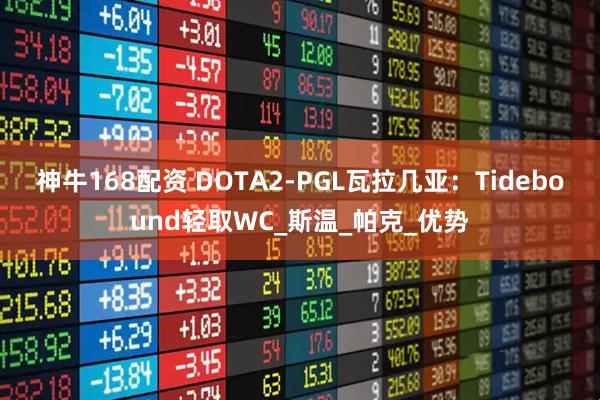 神牛168配资 DOTA2-PGL瓦拉几亚：Tidebound轻取WC_斯温_帕克_优势
