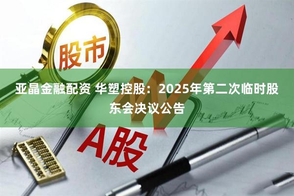 亚晶金融配资 华塑控股：2025年第二次临时股东会决议公告
