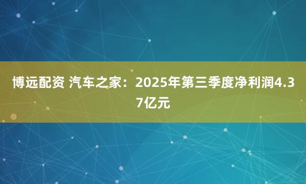 博远配资 汽车之家：2025年第三季度净利润4.37亿元