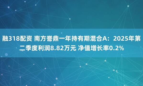 融318配资 南方誉鼎一年持有期混合A：2025年第二季度利润8.82万元 净值增长率0.2%