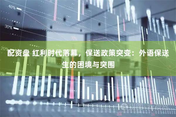 配资盘 红利时代落幕，保送政策突变：外语保送生的困境与突围